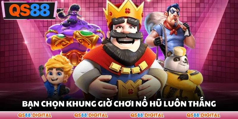 Bạn chọn khung giờ chơi nổ hũ luôn thắng