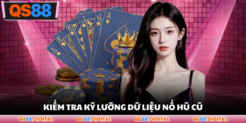 Kiểm tra kỹ lưỡng dữ liệu nổ hũ cũ