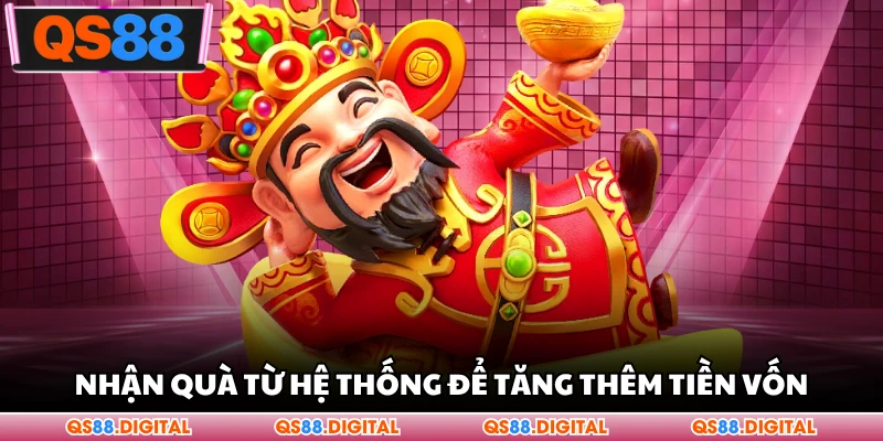 Nhận quà từ hệ thống để tăng thêm tiền vốn