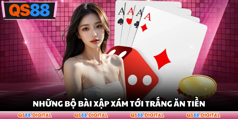Những bộ bài Xập Xám tới trắng ăn tiền. 